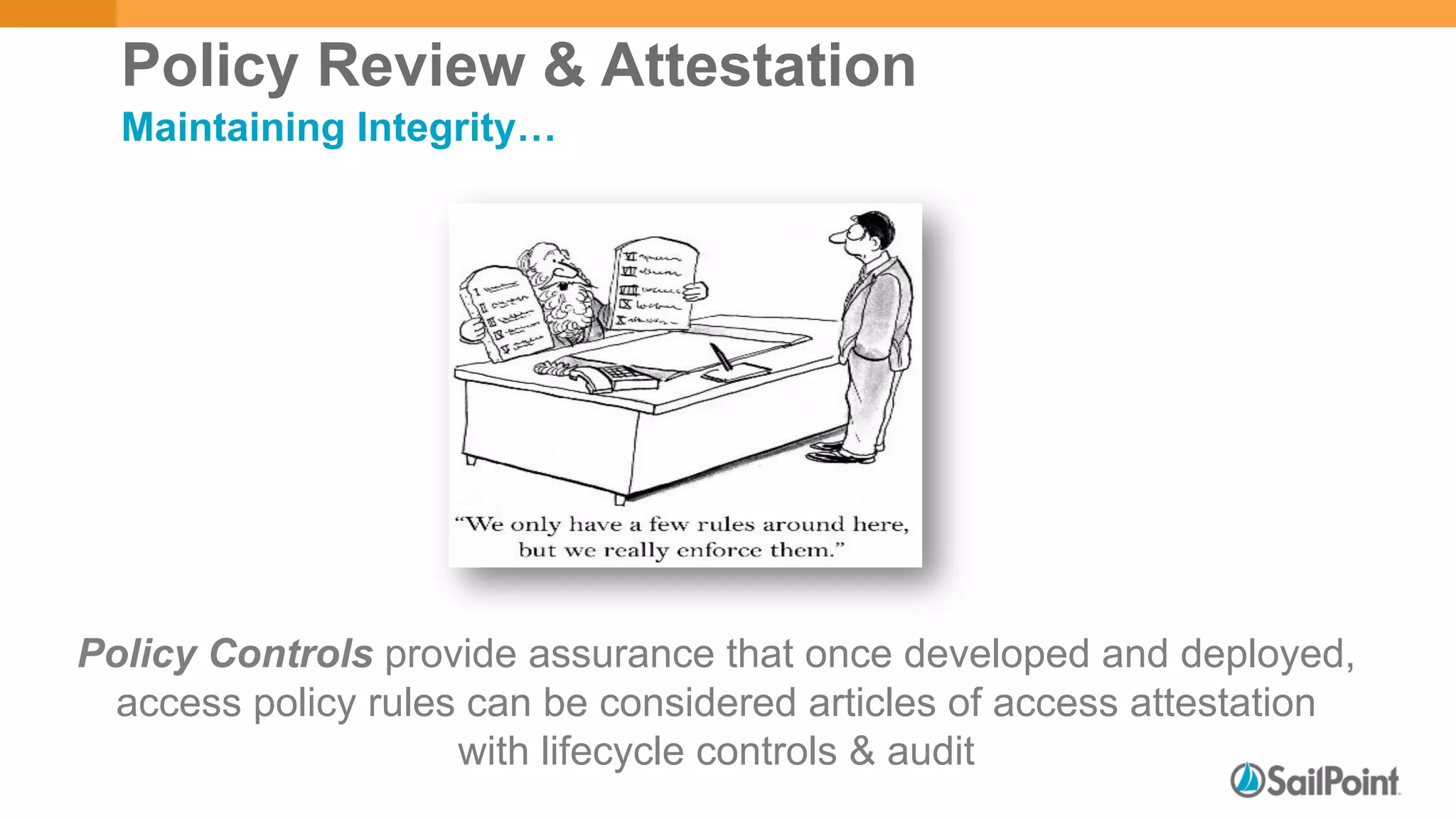 Policy Review & Attestation
Maintaining Integrity…
Policy Controls provide assurance that once developed and deployed,
access policy rules can be considered articles of access attestation
with lifecycle controls & audit
 