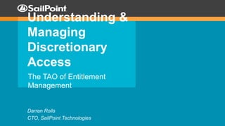 Understanding &
Managing
Discretionary
Access
The TAO of Entitlement
Management
Darran Rolls
CTO, SailPoint Technologies
 