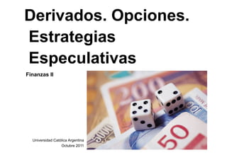 Derivados. Opciones.
Estrategias
Especulativas
Finanzas II




  Universidad Católica Argentina
                  Octubre 2011
 