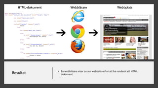 Resultat • En webbläsare visar oss en webbsida efter att ha renderat ett HTML-
dokument
 