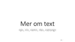 Mer om text
<p>, <i>, <em>, <b>, <strong>
55
 