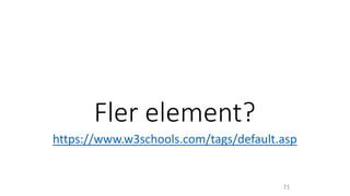 Fler element?
https://www.w3schools.com/tags/default.asp
71
 