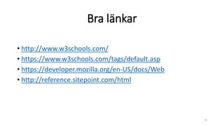 Bra länkar
• http://www.w3schools.com/
• https://www.w3schools.com/tags/default.asp
• https://developer.mozilla.org/en-US/docs/Web
• http://reference.sitepoint.com/html
73
 