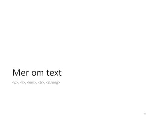 Mer om text
<p>, <i>, <em>, <b>, <strong>
33
 