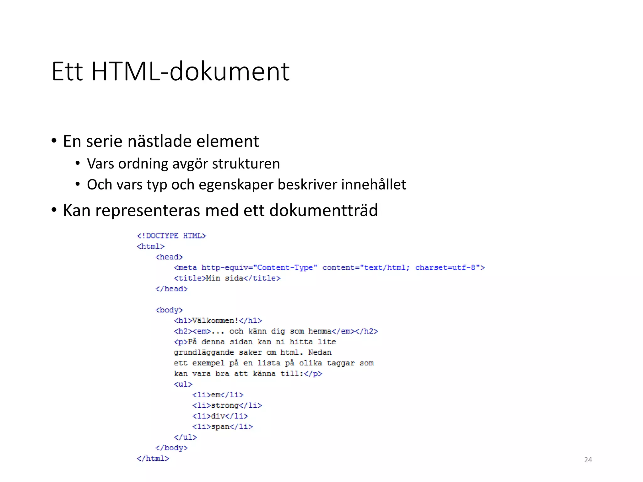 Ett HTML-dokument
• En serie nästlade element
• Vars ordning avgör strukturen
• Och vars typ och egenskaper beskriver innehållet
• Kan representeras med ett dokumentträd
24
 