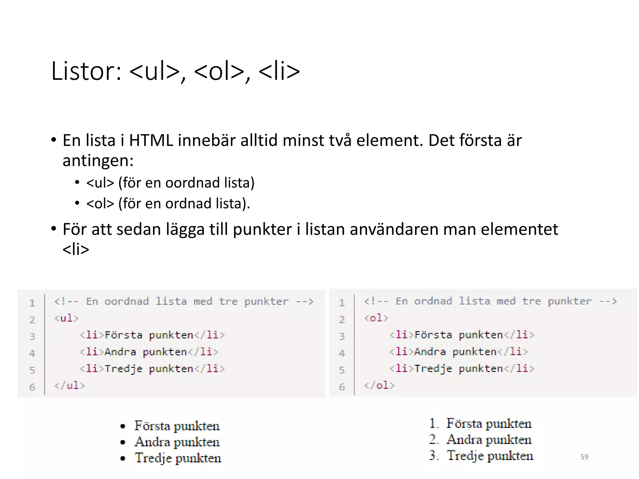 Listor: <ul>, <ol>, <li>
• En lista i HTML innebär alltid minst två element. Det första är
antingen:
• <ul> (för en oordnad lista)
• <ol> (för en ordnad lista).
• För att sedan lägga till punkter i listan användaren man elementet
<li>
59
 