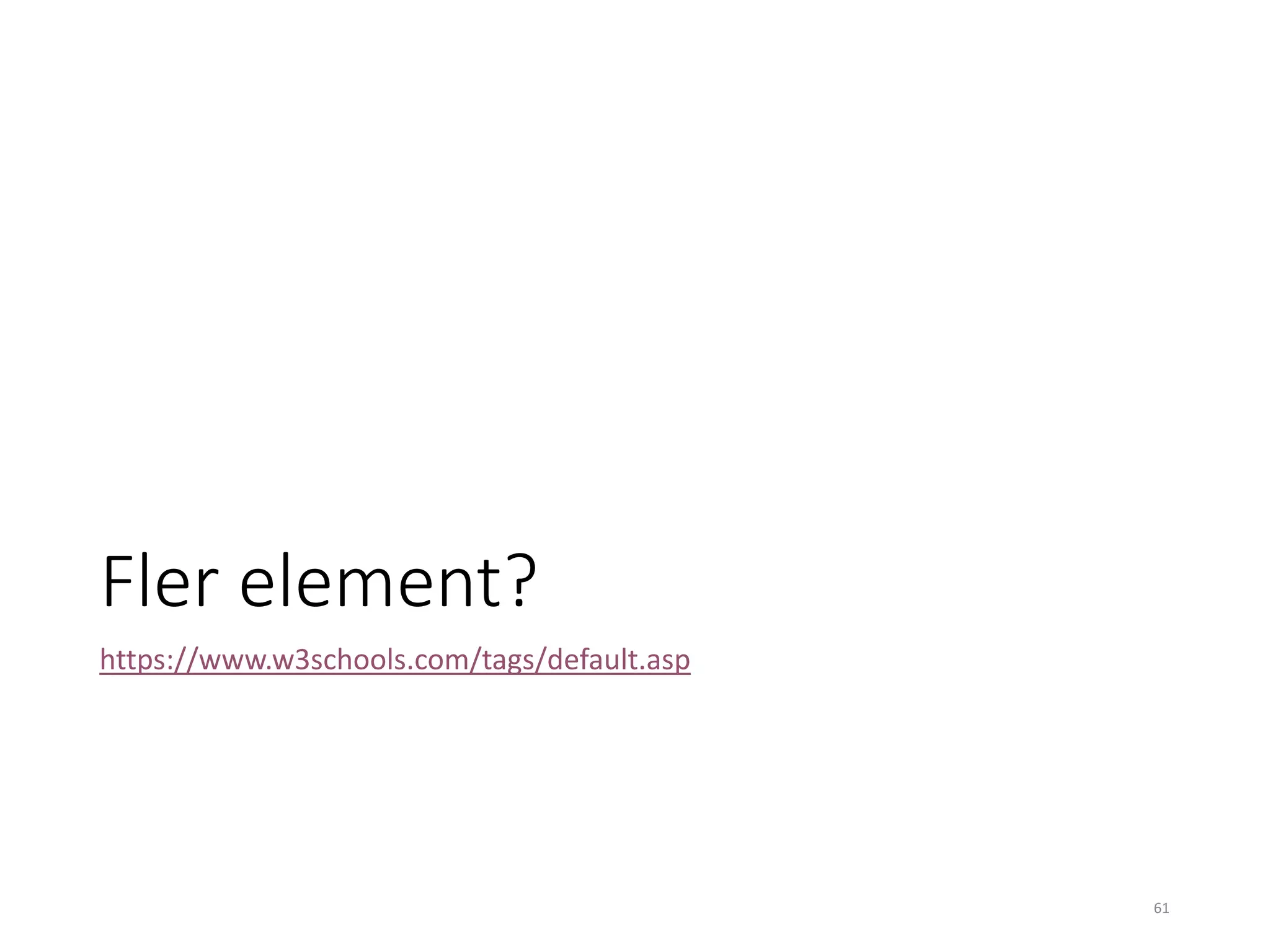 Fler element?
https://www.w3schools.com/tags/default.asp
61
 