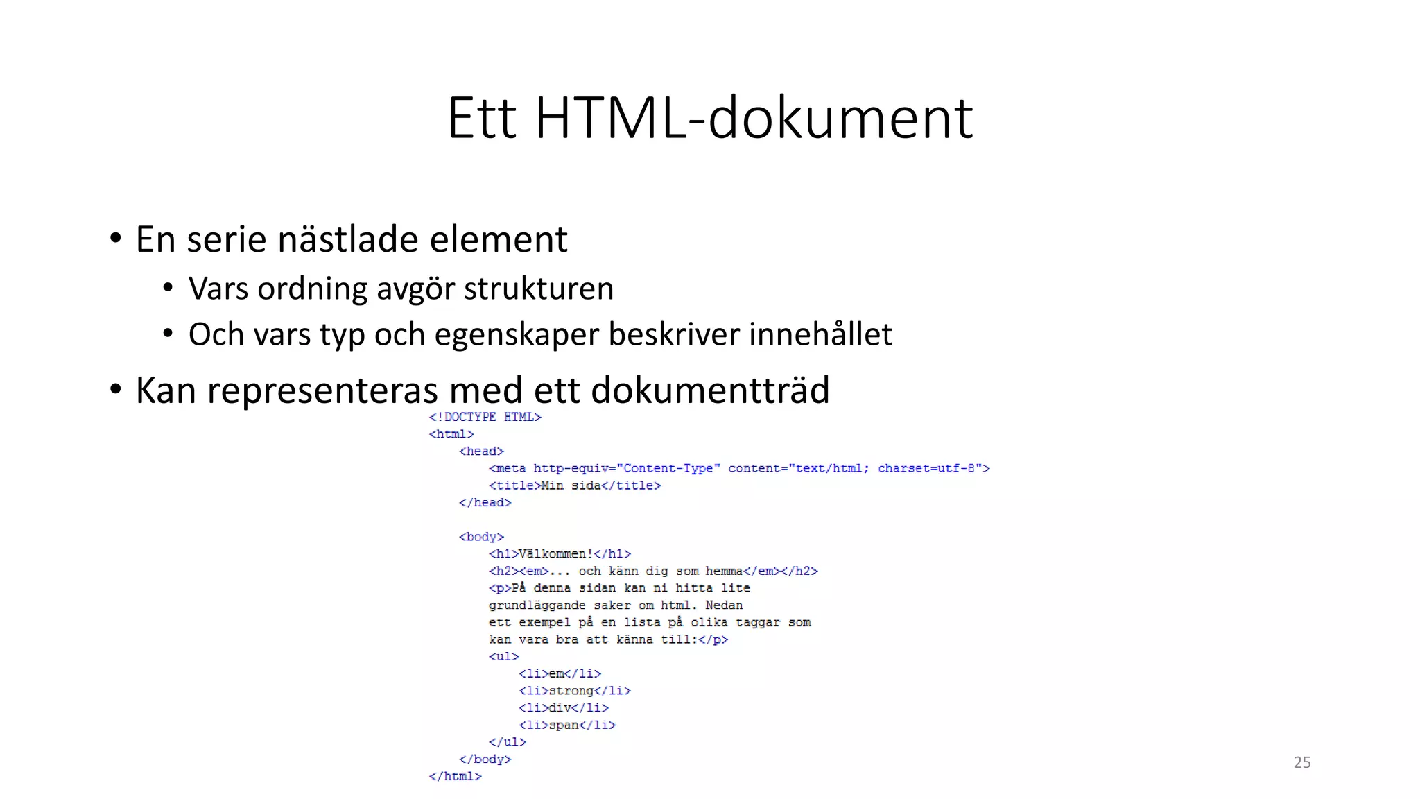 Ett HTML-dokument
• En serie nästlade element
• Vars ordning avgör strukturen
• Och vars typ och egenskaper beskriver innehållet
• Kan representeras med ett dokumentträd
25
 