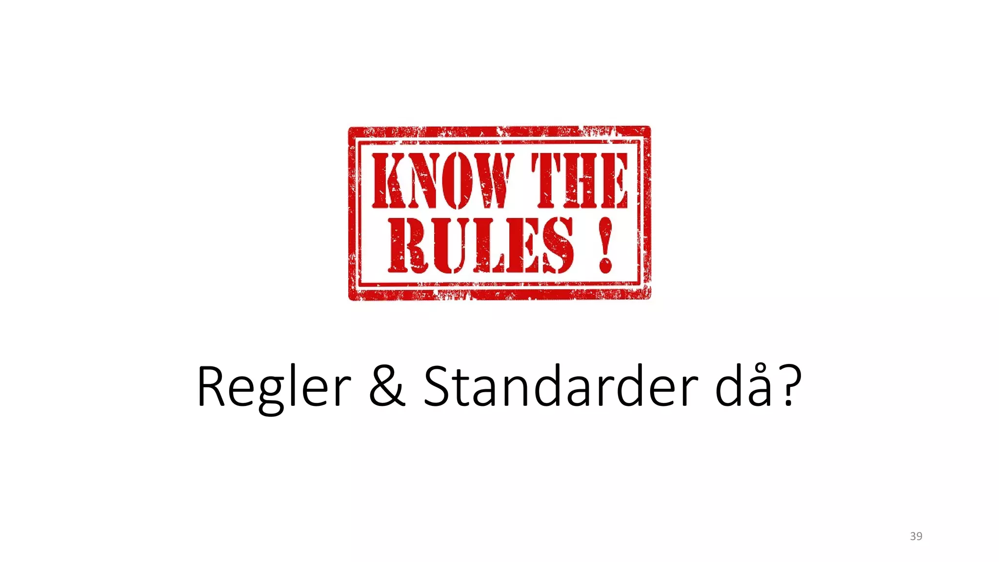 Regler & Standarder då?
39
 