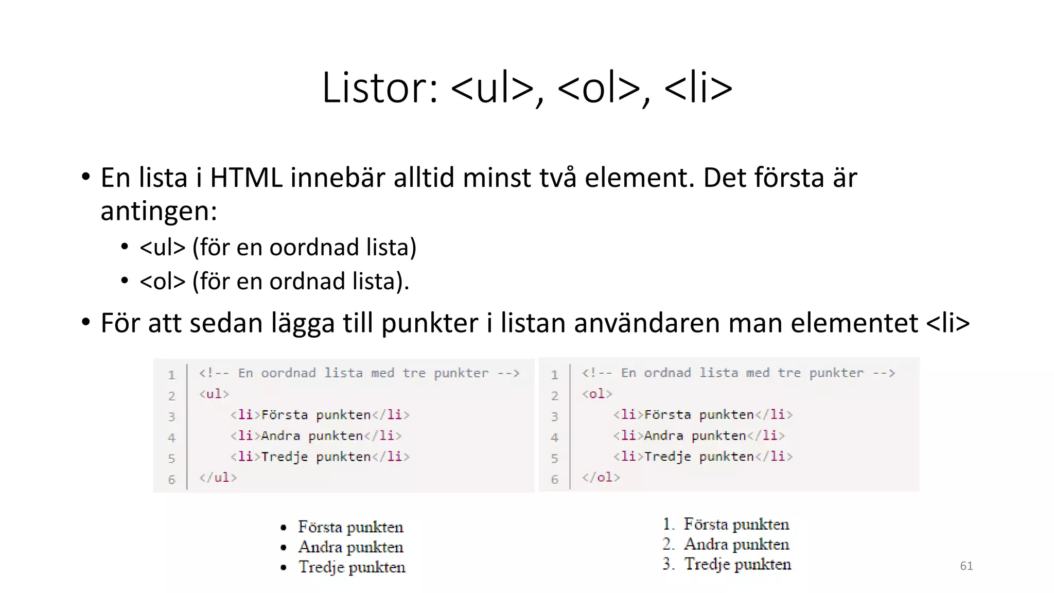 Listor: <ul>, <ol>, <li>
• En lista i HTML innebär alltid minst två element. Det första är
antingen:
• <ul> (för en oordnad lista)
• <ol> (för en ordnad lista).
• För att sedan lägga till punkter i listan användaren man elementet <li>
61
 