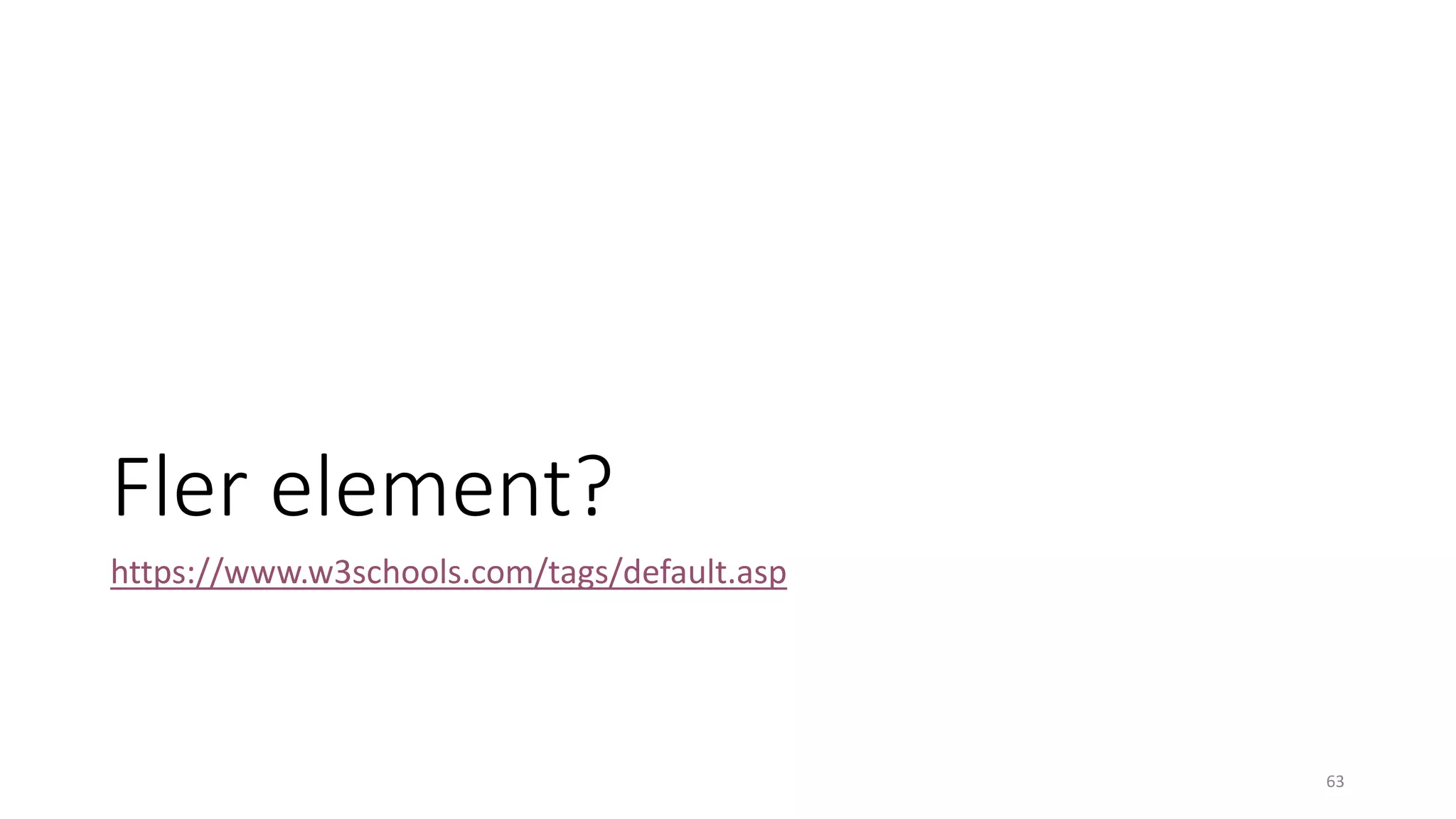 Fler element?
https://www.w3schools.com/tags/default.asp
63
 
