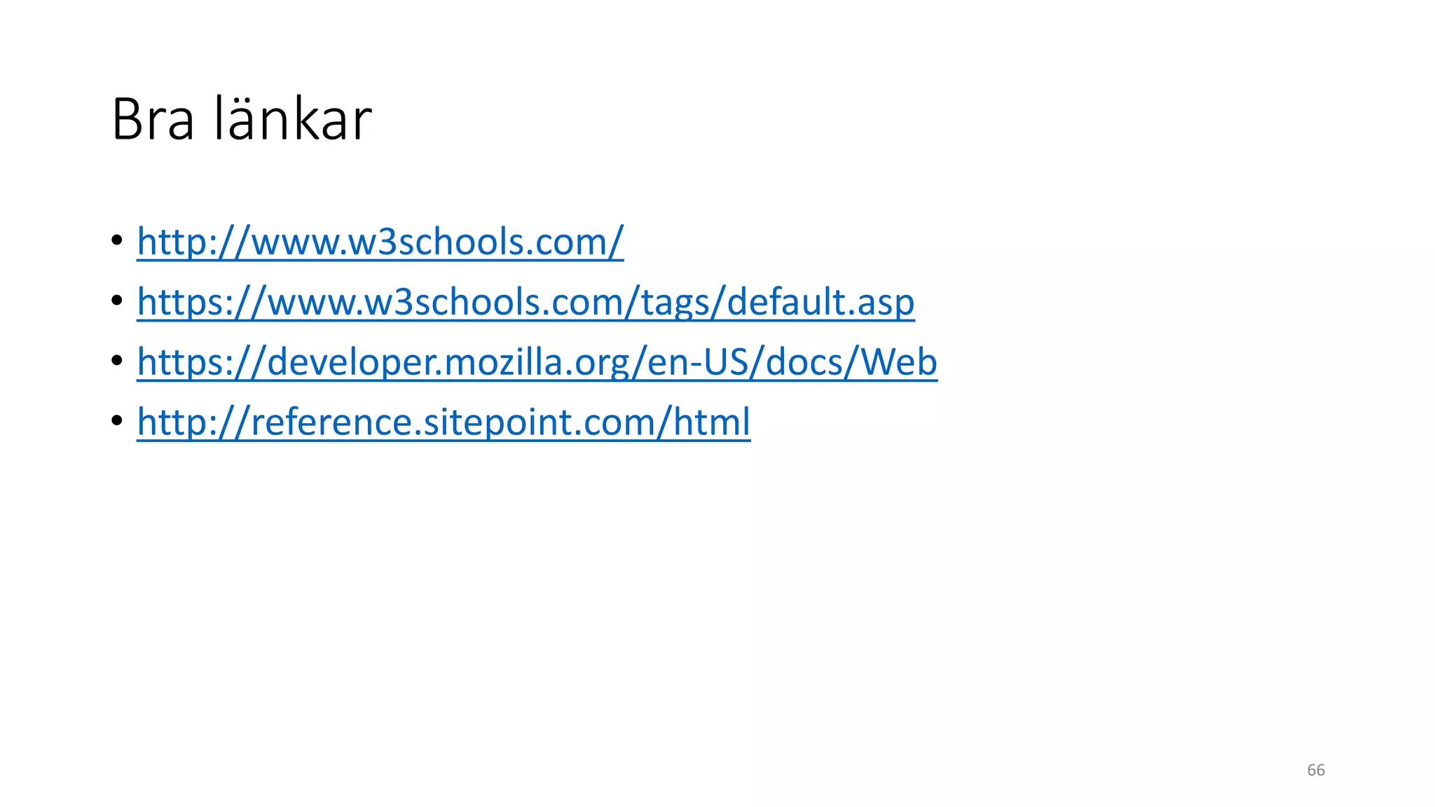 Bra länkar
• http://www.w3schools.com/
• https://www.w3schools.com/tags/default.asp
• https://developer.mozilla.org/en-US/docs/Web
• http://reference.sitepoint.com/html
66
 