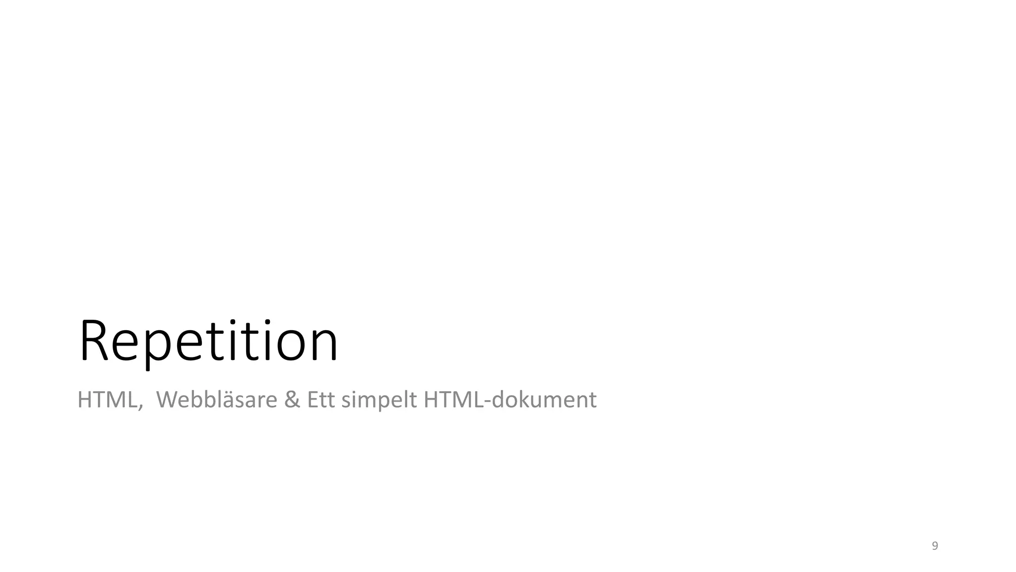 Repetition
HTML, Webbläsare & Ett simpelt HTML-dokument
9
 