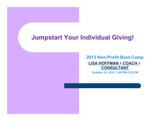 Jumpstart Your Individual Giving!
2013 Non-Profit Boot Camp
LISA HOFFMAN • COACH •
CONSULTANT
October 10, 2013, 1:40 PM-2:55 PM

 