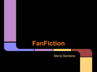 FanFiction
      María Santana
 