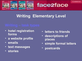 Writing – task types hotel registration forms a website profile emails text messages stories letters to friends descriptions of places  simple formal letters postcards   Writing  Elementary Level 