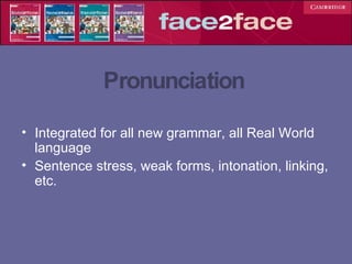 Pronunciation Integrated for all new grammar, all Real World language Sentence stress, weak forms, intonation, linking, etc. 