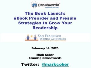 The Book Launch:
eBook Preorder and Presale
Strategies to Grow Your
Readership
February 14, 2020
Mark Coker
Founder, Smashwords
Twitter: @markcoker
 
