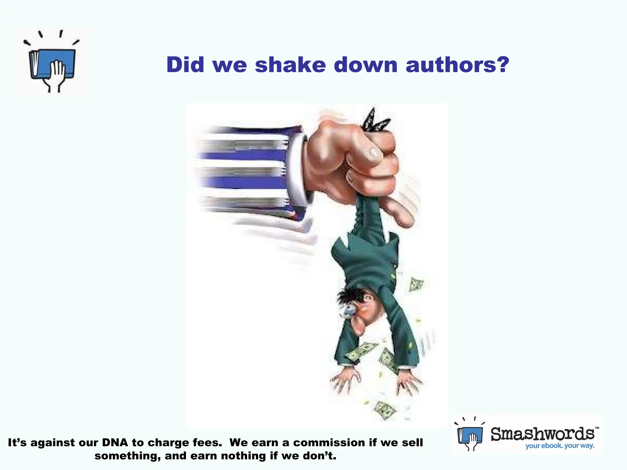 Did we shake down authors? It’s against our DNA to charge fees.  We earn a commission if we sell something, and earn nothing if we don’t. 