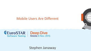 Stephen Janaway
Mobile Users Are Different
 