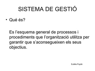 SISTEMA DE GESTIÓ ,[object Object],[object Object],Eulàlia Pujolà 