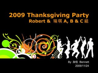 2009 Thanksgiving Party Robert &  瑞琪 A, B & C 組 By  加任  Bennett 2009/11/24 