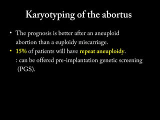 Karyotyping of the abortus
• The prognosis is better after an aneuploid
abortion than a euploidy miscarriage.
• 15% of patients will have repeat aneuploidy.
: can be offered pre-implantation genetic screening
(PGS).
- Howard et al., IMAJ 2008

 