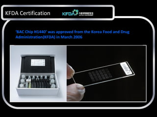 Early Diagnosis for Early Cure!

KFDA Certification
‘BAC Chip H1440’ was approved from the Korea Food and Drug
Administration(KFDA) in March 2006

 