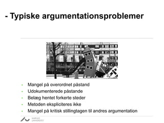 • Mangel på overordnet påstand
• Udokumenterede påstande
• Belæg hentet forkerte steder
• Metoden ekspliciteres ikke
• Mangel på kritisk stillingtagen til andres argumentation
- Typiske argumentationsproblemer
 