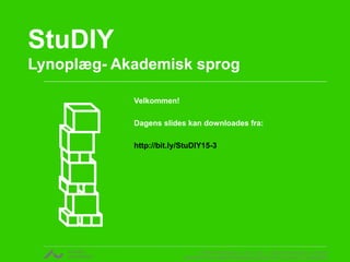 v. Rikke Gottfredsen, cand. mag. i religionsvidenskab og retorik
CENTER FOR UNDERVISNINGSUDVIKLING OG DIGITALE MEDIER
StuDIY
Lynoplæg- Akademisk sprog
Velkommen!
Dagens slides kan downloades fra:
http://bit.ly/StuDIY15-3
 