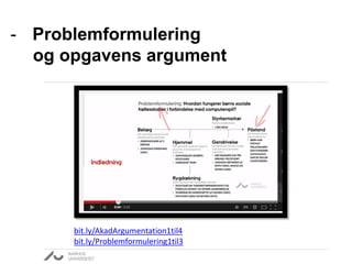 - Problemformulering
og opgavens argument
bit.ly/AkadArgumentation1til4
bit.ly/Problemformulering1til3
 