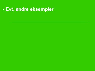 - Evt. andre eksempler
 