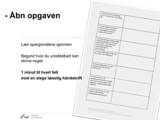 - Åbn opgaven
Læs spørgsmålene igennem
Begynd hvor du umiddelbart kan
skrive noget
1 minut til hvert felt
med en slags læselig håndskrift
 