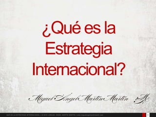 311QUÉ ES LA ESTRATEGIA INTERNACIONAL  © 2015  MIGUEL ÁNGEL MARTÍN MARTÍN  www.miguelangelmartinmartin.com
¿Qué es la
Estrategia
Internacional?
 