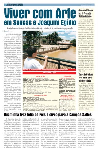 20 Sábado, 15 de maio de 2004
Praça Beira Rio, em Sousas: população poderá assistir apresentação do Coral Gilberto Mendes
CELSO BODSTEIN
Principal evento cultural
em Sousas e Joaquim Egídio,
oVivercomArte,emsuaquar-
ta edição, levará a espaços
públicos e privados dos dois
distritos,duranteospróximos
15 dias, uma ampla progra-
mação de shows musicais e
concertos, oficinas, exposi-
ções, palestras, baile, teatro,
feira de artesanato, dança,
encontro de violeiros, ecoca-
minhada e muito mais.
“A programação vai do po-
pular ao cult”, diz Andréia
Santos, agente cultural res-
ponsável pela coordenação
do evento que é organizado
pela Prefeitura por meio da
Secretaria de Cultura, Espor-
tes e Turismo (SMCET). A pro-
gramação integra os muitos
estilosetendênciasdaprodu-
ção local e tem, por exemplo,
a presença de músicos e arte-
sãos, como a ceramista Nil
Rocha e os cantores Edu Pas-
seto, Thaís Reganelli e Henri-
que Torres.
Andréia afirma que o visi-
tante terá arte viva na praça,
espaço privilegiado para
eventos, com ponto alto na
queima do Raku, de técnica
milenar e amplos efeitos visu-
ais para a confecção de arte-
fatos artísticos à base de ce-
râmica.
O Viver com Arte prosse-
gue até o próximo dia 30. Os
eventos têm entrada franca e
foram agendados pela
SMCET.
A II Festa da Solidari-
edade será realizada nes-
te domingo, dia 16 de
maio, das 14h às 22h, na
Rua Pedreira (em frente
ao supermercado Barão),
no Jardim Novo Campos
Elíseos. O evento é pro-
movido pela Sociedade
Beneficente Amigos do
Bairro Jardim Novo Cam-
pos Elíseos, em parceria
com a Secretaria Munici-
pal de Cultura, Esportes
e Turismo e a Escola de
Samba Vaiquemké, além
de comerciantes e em-
presários da região. A
previsção é de que cerca
de 2 mil pessoas partici-
pem do evento. Haverá
apresentações musicais
com MPB, sertanejo, pop
e samba, além do lança-
mento do CD da cantora
Monique Ângelis. Mais
informações pelo telefo-
nes (19) 3705-8032 e
9702-1019.
Viver com ArteViver com ArteViver com Arteem Sousas e Joaquim EgídioEgídio
Principal evento cultural dos dois distritos tem início hoje e vai até o dia 30 maio com ampla programação
PROGRAMAÇÃO
CamposElíseos
faz II Festa da
Solidariedade
EstaçãoCultura
tem baile para
MelhorIdade
Também acontece
neste domingo, às 17h,
o Baile da Melhor Idade,
com a Banda da Pontifí-
cia Universidade Católica
(PUC-Campinas). O
evento será realizado na
Oficina do Lemos da Es-
tação Cultura. O acesso é
feito pela Rua Francisco
Teodoro, 1.050, na Vila
Industrial, no complexo
da Estação Cultura, com
entrada franca e estacio-
namento gratuito.
Hoje, 15 de abril
Local: Centro Comunitário Irmão André (Cecóia)
Endereço: Rua XV de Novembro, 75 (Rua do Beco) – Sousas
Horário: 10h às 15h – Sábado de Ação Comunitária. Oficinas e ativida-
des de lazer abertas à comunidade
Feira de Artesanato
11h – Mais vale um esgoto limpão que uma cidade na mão. Teatro de
Bonecos com o Grupo Grumaluc
13h – Espetáculo de Clown com o Grupo Geraldo Riso
14h – Certa entidade em busca de outra, peça teatral de Qorpo Santo
com o Grupo Contimpinas
Local: Escola Estadual Tomás Alves
Endereço: rua Conselheiro Antônio Prado, 160 – Sousas
19h – Orquestra Sinfônica de Campinas
Domingo, 16 de maio
Local: Praça Beira-Rio, Sousas
Horário: 12h às 17h – Feira de Artesanato
14h – Show de MPB com Vagner, Faty e Edu
16h – Apresentação de dança, música e números de circo com o Insti-
tuto de Artes Luana Lopes
Local: Igreja Matriz de Santana
Endereço: Praça de Santana, s/n - Sousas
Horário: 17h30 – Concerto: Coral Gilberto Mendes, Coral Sintonia (Uni-
lever Valinhos) e Oficina Coral Unicamp. Regência de Paulo Rowlands
Presença do compositor Gilberto Mendes, o homenageado do evento,
que estará conversando com o público, após apresentação dos corais,
na Casa de Cidadania e Cultura de Sousas
EXPOSIÇÕES
Artes do Espaço 8 Ateliê
Local: Casa de Cidadania e Cul-
tura de Sousas
Dias: Hoje a 30 de maio (segun-
da-feira a domingo)
Horário: 10h às 16h – Exposi-
ção de Artes do Espaço 8 Ateliê.
Local: Casa de Cidadania e Cul-
tura de Sousas
Endereço: rua 13 de Maio, 48,
Sousas
Trabalhos produzidos em
óleo sobre tela, por artistas
locais
Coordenação: Edinamar
Fotografias antigas de
Joaquim Egídio e Sousas –
acervo do Cemei
Alexandre Sartori Faria
Coordenação: Mônica Pena
Local: Casa de Cultura de Joa-
quim Egídio
Dias: Hoje a 30 de maio (segun-
da-feira a domingo)
Horário: 10h às 16h
Local: Casa de Cultura de Joa-
quim Egídio
Endereço: rua Heitor Penteado,
1.172, Joaquim Egídio (Esquina
com a Rua José Inácio)
O Ruaminha deste do-
mingo conta com duas atra-
çõesespeciais:umespetácu-
lo circense e uma apresenta-
ção de folia de reis. Às 10h,
atendendo a pedidos, o pro-
jeto reapresenta um espetá-
culocircensegratuitodeuma
hora comandado pelo artis-
ta Christian Matias. A
apresentação vai ser feita
por Joyce Santana, que tam-
bém realizará números de
equilibrismo, e contará com
a participação de Joel Olivei-
ra (palhaço) e de Luís Carlos
Ruaminha traz folia de reis e circo para a Campos Salles
(mágico e palhaço), além do
próprio Christian, que é ma-
labarista. O espetáculo foi
apresentado com sucesso
no último dia 2.
Em seguida, às 11h, o
grupo de Folias de Reis Azes
do Brasil, apresenta uma das
mais características manifes-
tações folclóricas brasileiras.
O grupo, que carrega consi-
go grande influência minei-
ra, está radicado em Campi-
nas há 26 anos, no bairro
da Vila Brandina. Coordena-
doporFranciscoBezerraLei-
te (marumbo-mestre) e Se-
bastião Vítor Rosa (embaixa-
dor), é atualmente compos-
to por 12 músicos e resgata,
em suas apresentações, a
cultura folclórica e de raiz re-
ligiosa da Folia de Reis.
As apresentações de gru-
pos de Folia de Reis aconte-
cem tradicionalmente na se-
mana do Dia de Reis, 6 de
janeiro, e relembram a visita
dos Reis Magos ao recém-
nascido menino Jesus, se-
gundo a narrativa bíblica.
Além dessas atrações, o
Ruaminha conta ainda com
a Feira de Artesanato e de
Comidas Típicas e com equi-
pamentos como cama-elás-
tica, rede de vôlei, pernas-
de-pau, bolas, pingue-pon-
gue e jogos de tabuleiro que
garantemadiversãoparacri-
anças e adultos de todas as
idades.
O ruaminha é fruto de
uma parceria entre a Zelado-
ria do Centro da Prefeitura
de Campinas, a Associação
dos Amigos do Centro de
Campinas (AACC) e a Asso-
ciação dos Trabalhadores
Artesãos de Campinas (Ata-
camp), que visa qualificar os
espaços públicos da área
central de Campinas, com
vistas ao lazer e convívio de
seusmoradoresepopulação
em geral.
O projeto é realizado
todos os domingos, a par-
tir das 8h, em um trecho da
Avenida Campos Sales, en-
tre a rua José Paulino e a
Avenida Francisco Glicério,
ao lado do Fórum de Cam-
pinas.
Arquivo-PMC/LuizGranzotto
 