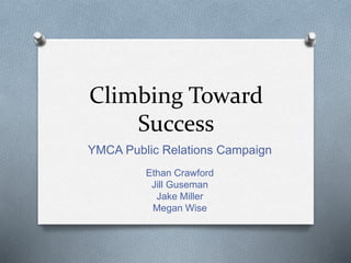 Climbing Toward
Success
YMCA Public Relations Campaign
Ethan Crawford
Jill Guseman
Jake Miller
Megan Wise
 