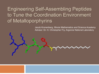 Engineering Self-Assembling Peptides
to Tune the Coordination Environment
of Metalloporphyrins
Jacob Kronenberg, Illinois Mathematics and Science Academy
Advisor: Dr. H. Christopher Fry, Argonne National Laboratory
 