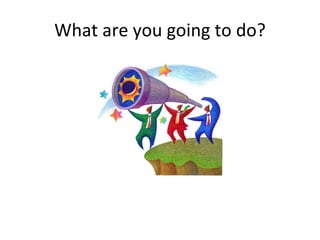 What are you going to do? 