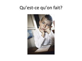 Qu’est-ce qu’on fait? 