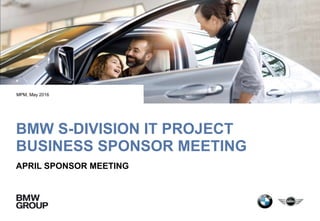 BMW S-DIVISION IT PROJECT
BUSINESS SPONSOR MEETING
APRIL SPONSOR MEETING
MPM, May 2016
 