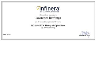 This certificate is awarded to
Lawrence Rawlings
for the successful completion of the course
BC103 - DTN Theory of Operations
By InfineraTraining
Date: 7/6/2015
 