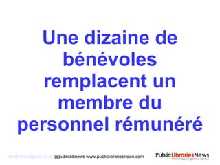 Une dizaine de
bénévoles
remplacent un
membre du
personnel rémunéré
ianlibrarian@live.co.uk @publiclibnews www.publiclibrariesnews.com
 
