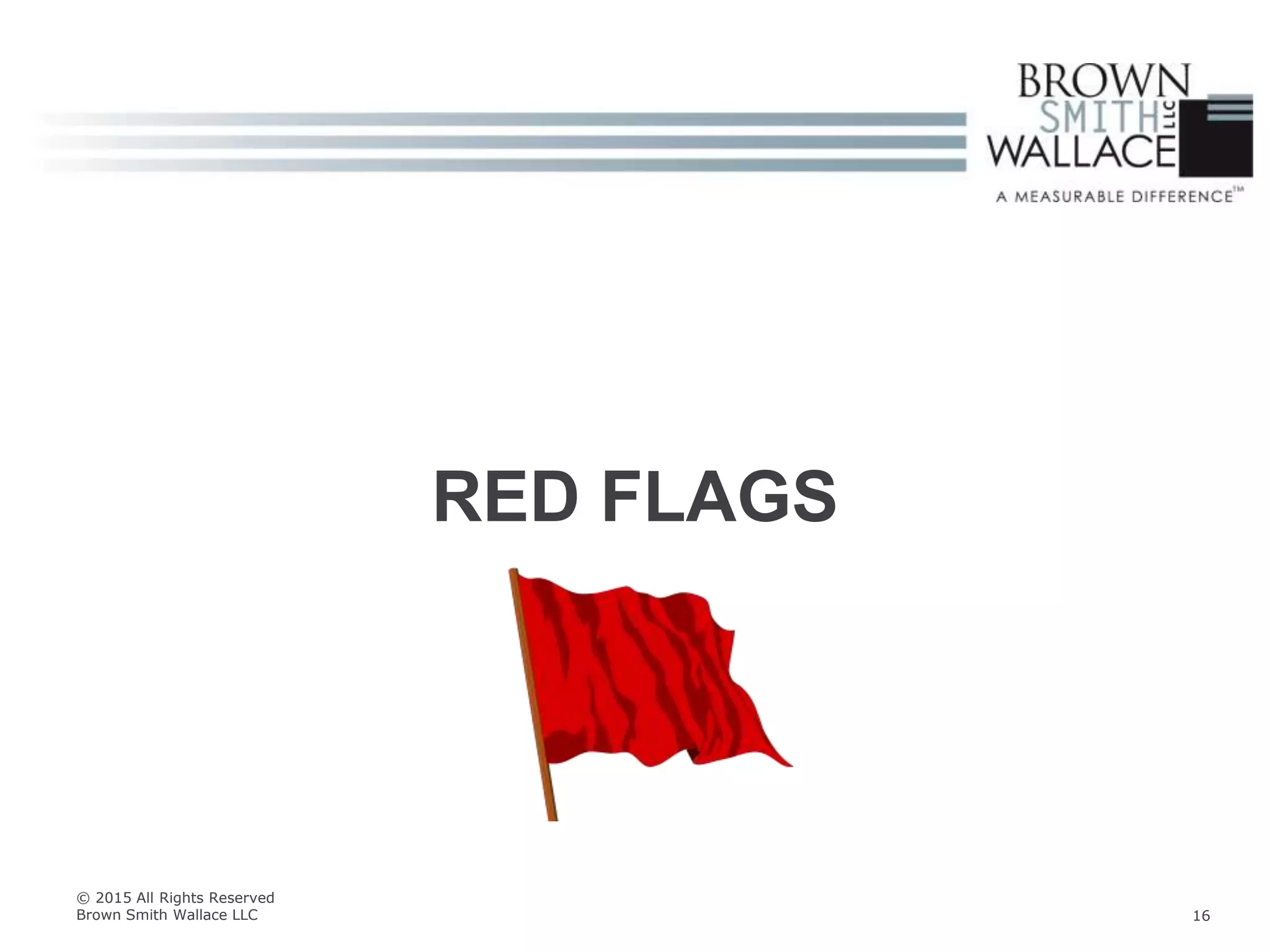 RED FLAGS
© 2015 All Rights Reserved
Brown Smith Wallace LLC 16
 