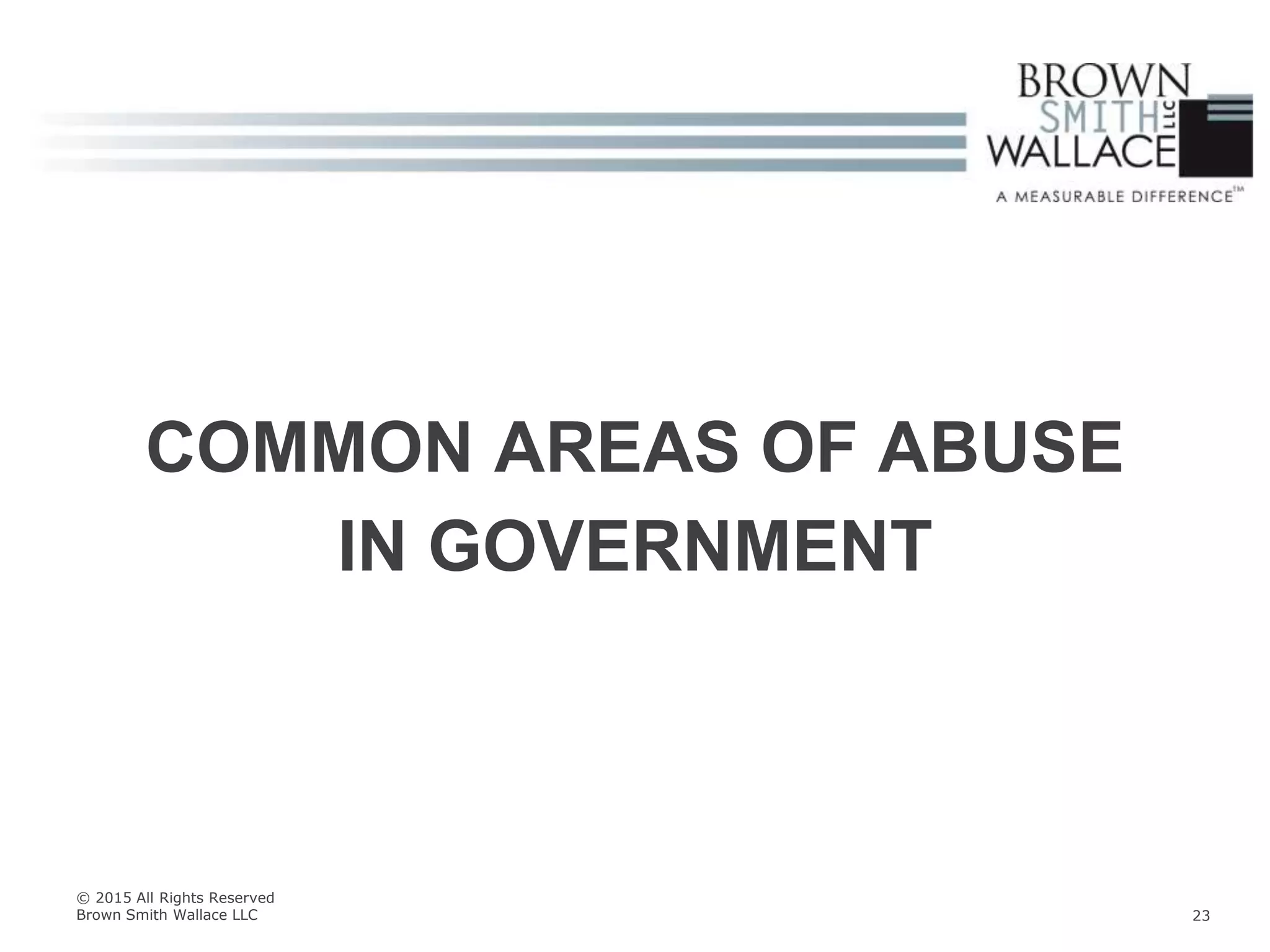 COMMON AREAS OF ABUSE
IN GOVERNMENT
© 2015 All Rights Reserved
Brown Smith Wallace LLC 23
 