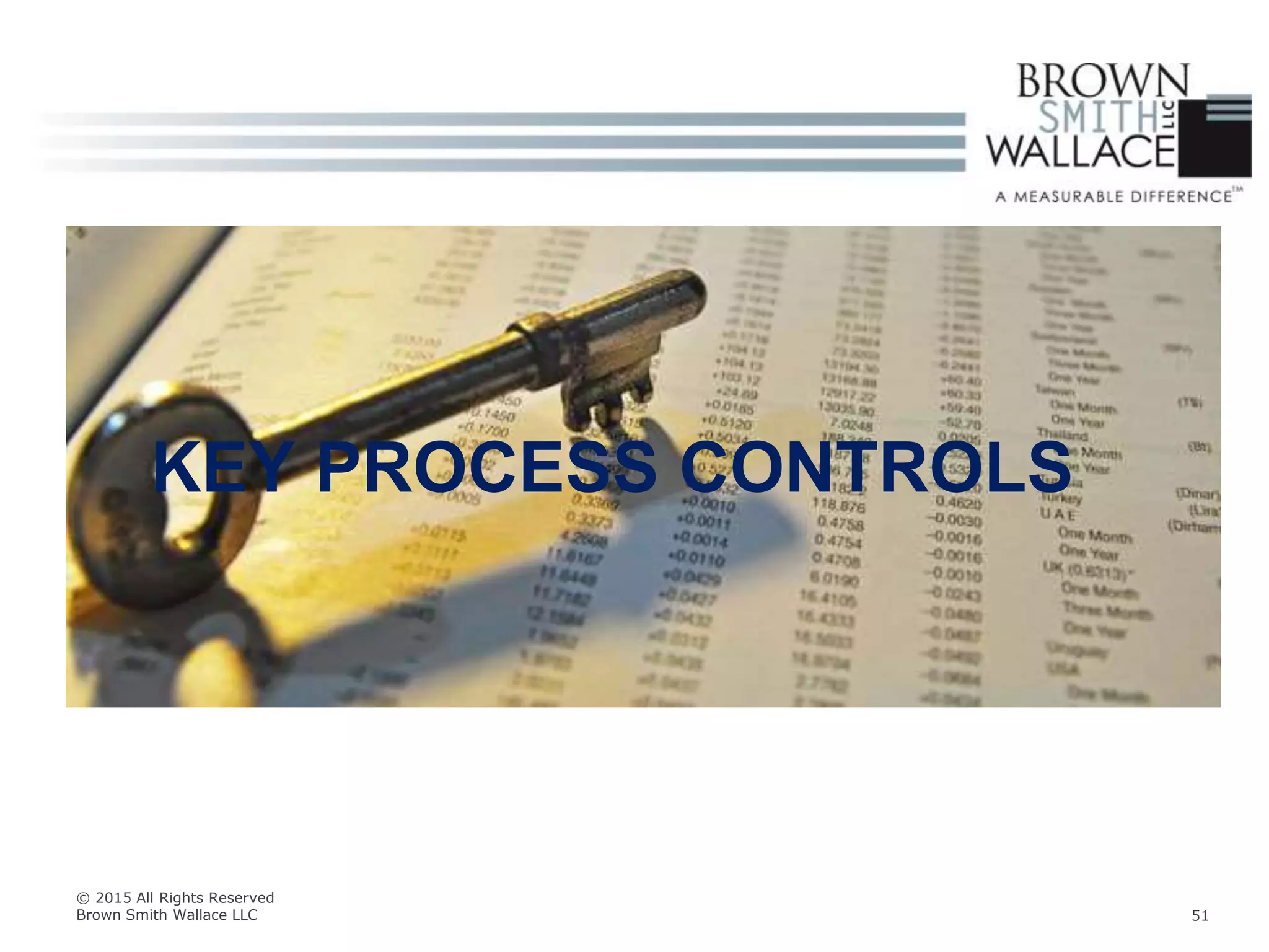 KEY PROCESS CONTROLS
© 2015 All Rights Reserved
Brown Smith Wallace LLC 51
 