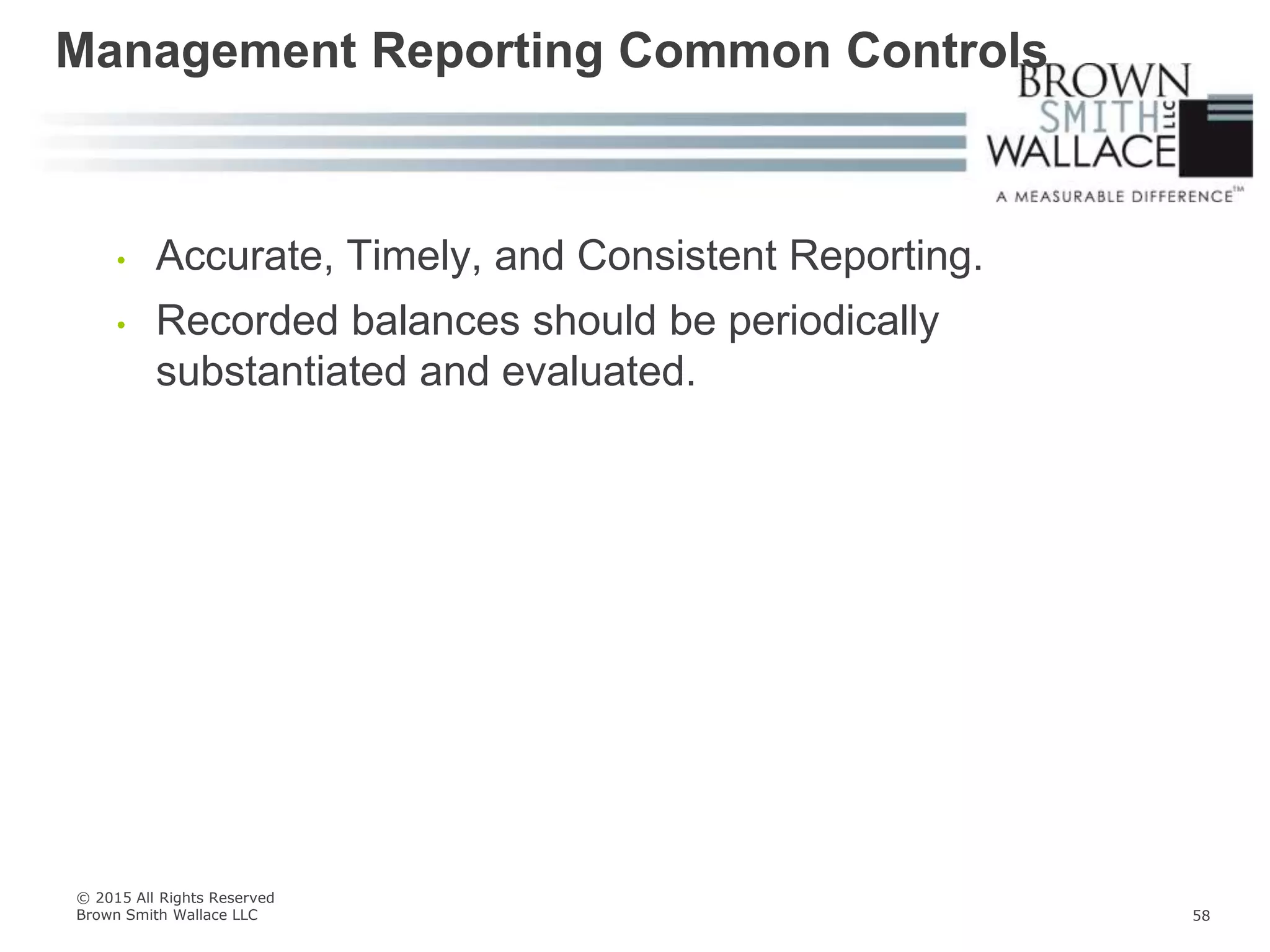 • Accurate, Timely, and Consistent Reporting.
• Recorded balances should be periodically
substantiated and evaluated.
Management Reporting Common Controls
© 2015 All Rights Reserved
Brown Smith Wallace LLC 58
 