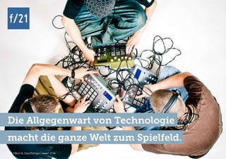 f/21 ▪ Büro für Zukunftsfragen | www.f-21.de
f/21
f/21 ▪ Büro für Zukunftsfragen | www.f-21.de
f/21
Foto:AllzweckJack,photocase.com
Die Allgegenwart von Technologie
macht die ganze Welt zum Spielfeld.
 