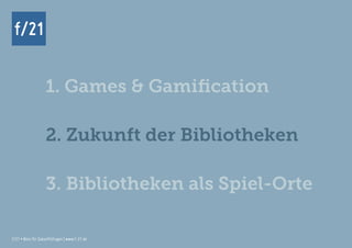 f/21 ▪ Büro für Zukunftsfragen | www.f-21.de
f/21
f/21 ▪ Büro für Zukunftsfragen | www.f-21.de
f/21
1. Games & Gamification
2. Zukunft der Bibliotheken
3. Bibliotheken als Spiel-Orte
 