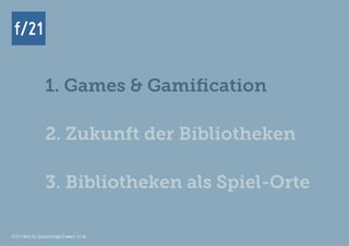 f/21 ▪ Büro für Zukunftsfragen | www.f-21.de
f/21f/21
1. Games & Gamification
2. Zukunft der Bibliotheken
3. Bibliotheken als Spiel-Orte
f/21 ▪ Büro für Zukunftsfragen | www.f-21.de
 
