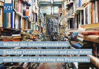 f/21 ▪ Büro für Zukunftsfragen | www.f-21.de
f/21
f/21 ▪ Büro für Zukunftsfragen | www.f-21.de
f/21
Wandel der Informationskette:
Digitaler Content entsteht auf neue Arten
und fördert den Aufstieg des Prosumers.
Foto:GlenNoble,unsplash.com
 